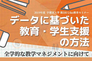 ［イベント］2019年度第2回Udai教育セミナー「データに基づいた教育・学生支援の方法：全学的な教学マネジメントに向けて」の開催について（2/19（水））