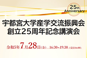 ［イベント］宇都宮大学産学交流振興会 創立25周年記念講演会＆交流会を開催します(7/28)