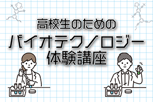 ［高校生対象］令和5年度 高校生のための「バイオテクノロジー体験講座」を開催します